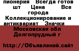 1.1) пионерия : Всегда готов ( 1 шт ) › Цена ­ 90 - Все города Коллекционирование и антиквариат » Значки   . Московская обл.,Долгопрудный г.